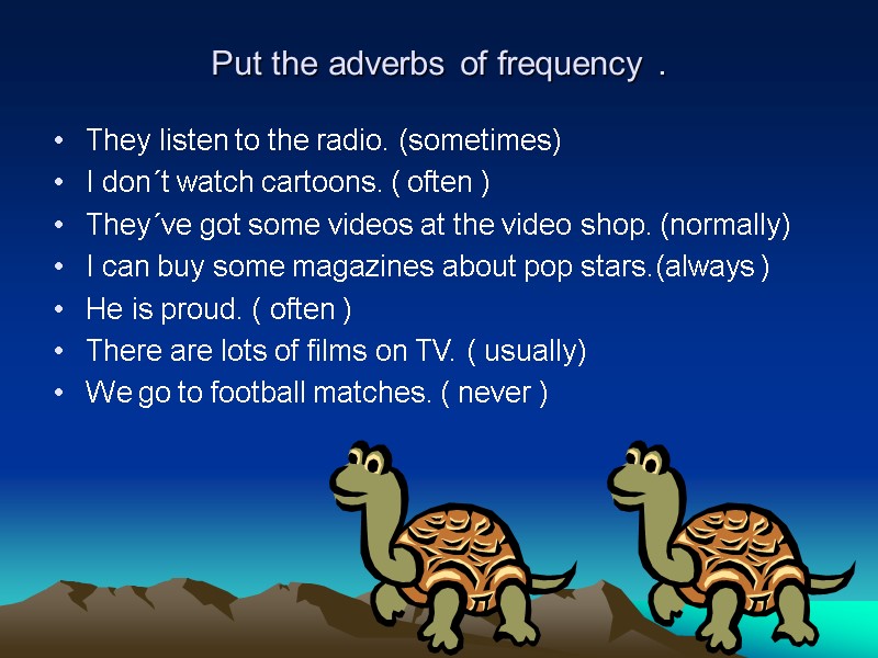 Put the adverbs of frequency . They listen to the radio. (sometimes) I don´t